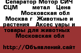  Сепаратор Мотор СИЧ СЦМ100/18 метал › Цена ­ 5 950 - Московская обл., Москва г. Животные и растения » Аксесcуары и товары для животных   . Московская обл.